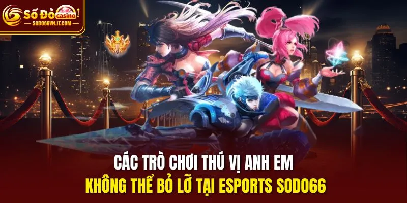 Các trò chơi thú vị anh em không thể bỏ lỡ tại Esports Sodo66