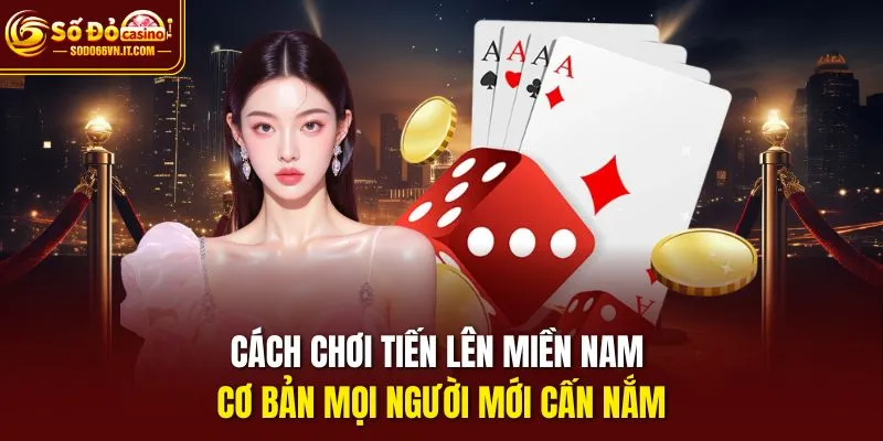 Cách chơi tiến lên miền Nam cơ bản mọi người mới cần nắm