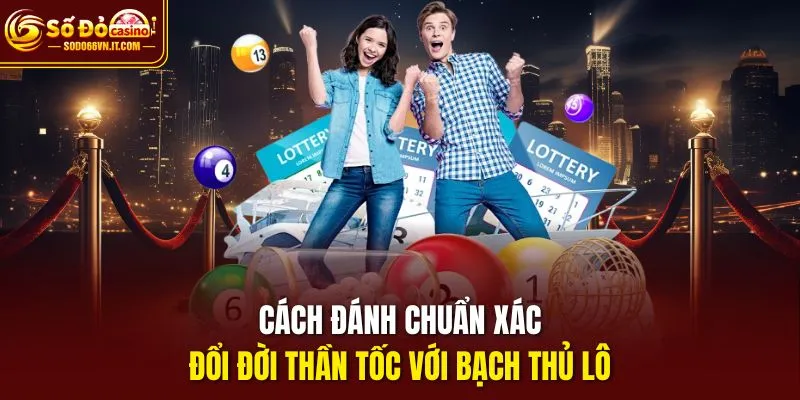 Cách đánh chuẩn xác, đổi đời thần tốc với bạch thủ lô