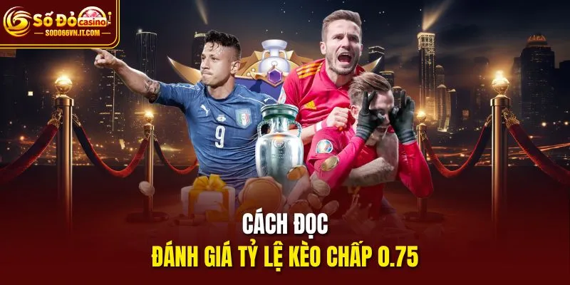 Cách đọc, đánh giá tỷ lệ kèo chấp 0.75
