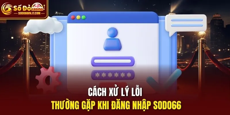 Cách xử lý lỗi thường gặp khi đăng nhập sodo66
