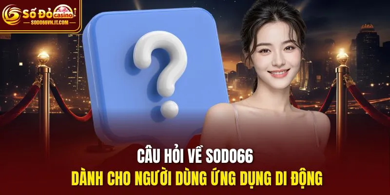 Câu hỏi về sodo66 dành cho người dùng ứng dụng di động
