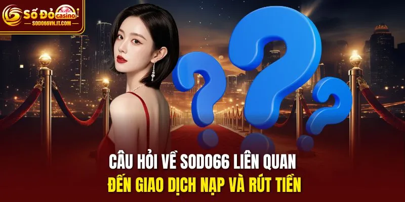 Câu hỏi về sodo66 liên quan đến giao dịch nạp và rút tiền