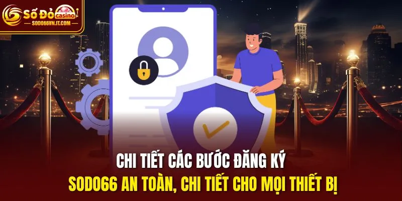 Chi tiết các bước đăng ký Sodo66 an toàn, chi tiết cho mọi thiết bị
