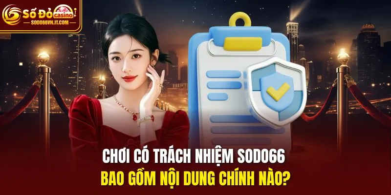 Chơi có trách nhiệm sodo66 bao gồm nội dung chính nào?