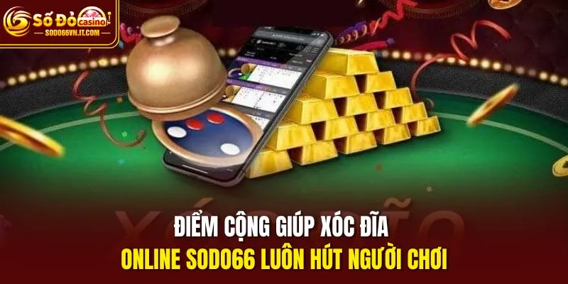 Điểm cộng giúp Xóc đĩa online SODO66 luôn hút người chơi