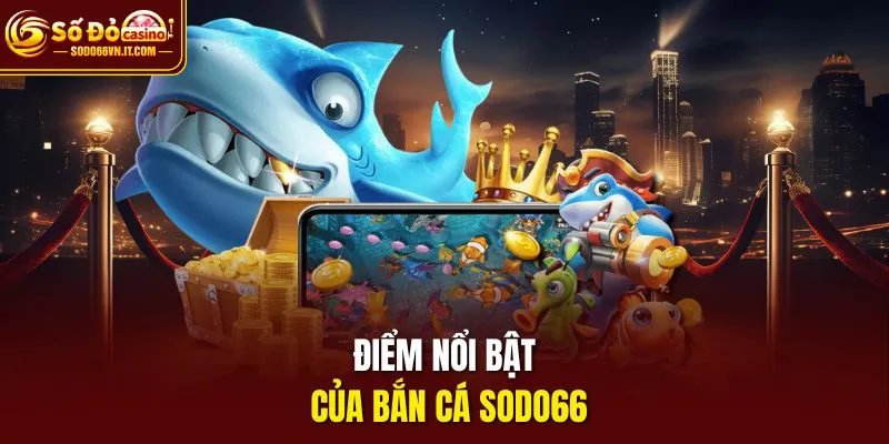 Điểm nổi bật của Bắn Cá SODO66