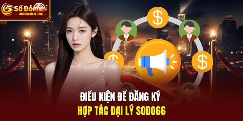 Điều kiện để đăng ký hợp tác đại lý sodo66