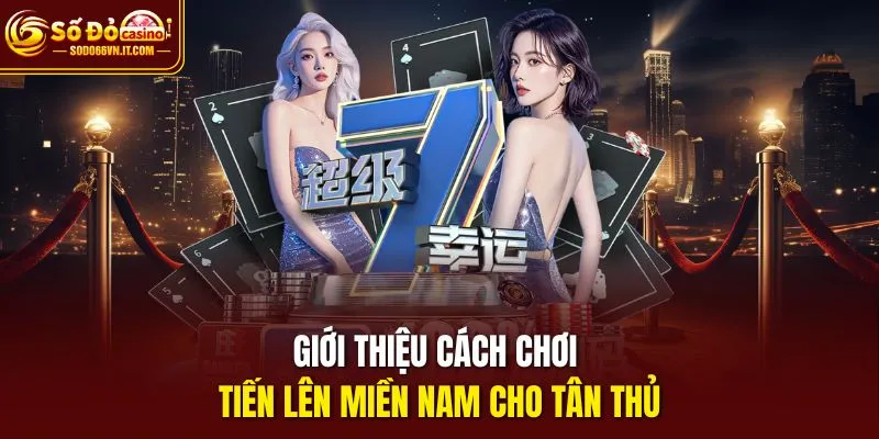 Giới thiệu cách chơi tiến lên miền nam cho tân thủ