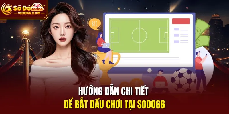 Hướng dẫn chi tiết để bắt đầu chơi tại sodo66