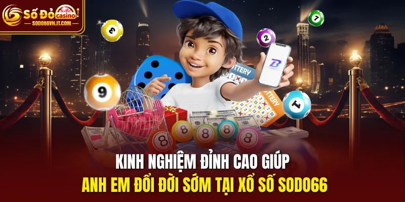 Kinh nghiệm đỉnh cao giúp anh em đổi đời sớm tại xổ số Sodo66