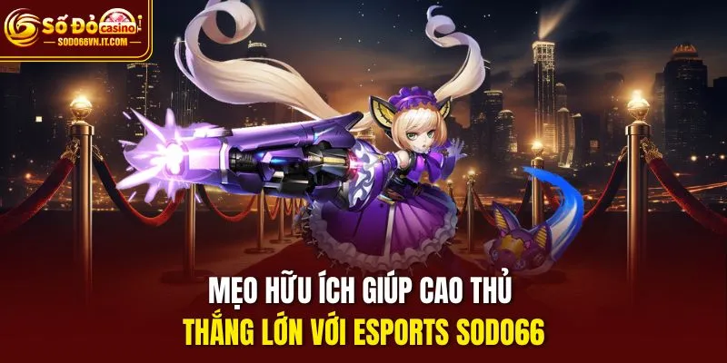 Mẹo hữu ích giúp cao thủ thắng lớn với Esports Sodo66