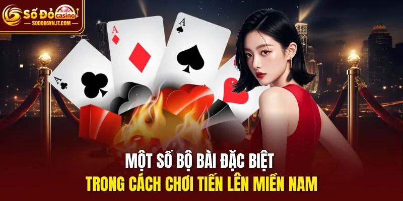 Một số bộ bài đặc biệt trong cách chơi tiến lên miền Nam
