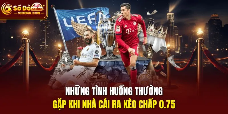Những tình huống thường gặp khi nhà cái ra kèo chấp 0.75