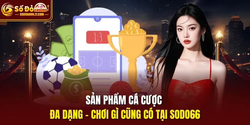 Sản phẩm cá cược đa dạng – Chơi gì cũng có tại sodo66