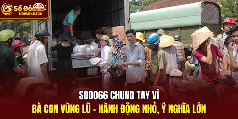 SODO66 chung tay vì bà con vùng lũ – Hành động nhỏ, ý nghĩa lớn