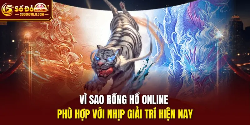 Vì sao Rồng hổ online phù hợp với nhịp giải trí hiện nay